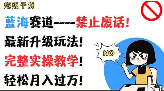 超级干货，蓝海赛道-禁止废话，最新升级玩法，完整实操教学，轻松月入过万