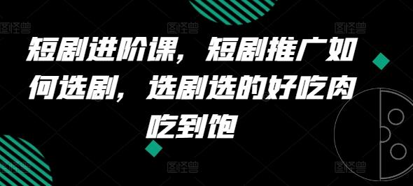 短剧进阶课，短剧推广如何选剧，选剧选的好吃肉吃到饱