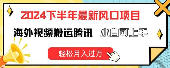 2024下半年最新风口项自，海外视频搬运腾讯，小白可上手，轻松月入过万