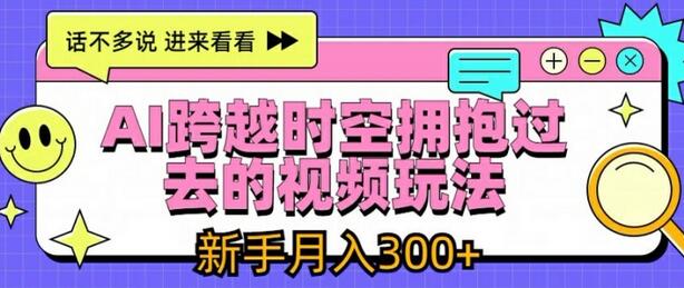 AI跨越时空拥抱过去的视频玩法，新手月入3000+