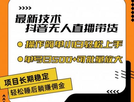 最新技术抖音无人直播带货，不违规不封号，长期稳定，小白轻松上手单号日入500+