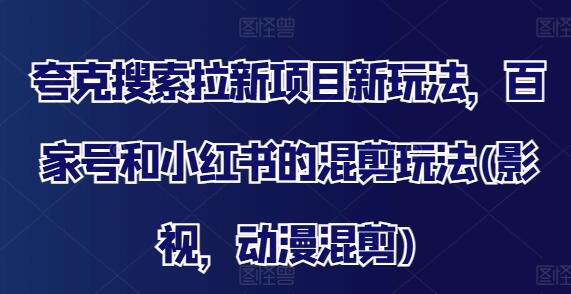 夸克搜索拉新项目新玩法，百家号和小红书的混剪玩法(影视，动漫混剪)