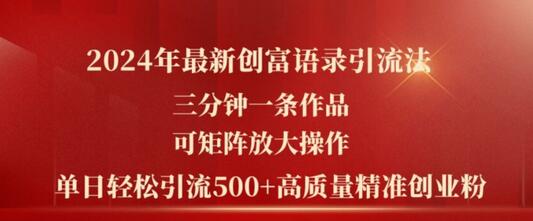 2024年最新创富语录引流法，三分钟一条作品，可矩阵放大操作，单日轻松引流500+高质量创业粉