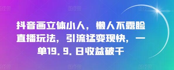 抖音画立体小人，懒人不露脸直播玩法，引流猛变现快，一单19.9.日收益破千