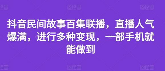 抖音民间故事百集联播，直播人气爆满，进行多种变现，一部手机就能做到