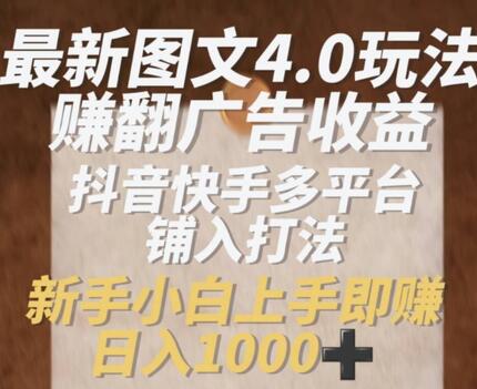 最新图文4.0玩法赚翻广告收益，抖音快手多平台铺入打法，新手小自上手即赚入1k