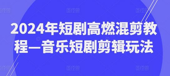 2024年短剧高燃混剪教程—音乐短剧剪辑玩法