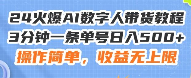 24火爆AI数字人带货教程，3分钟一条单号日入500+，操作简单，收益无上限