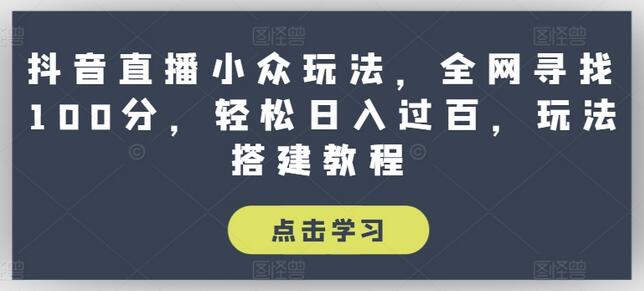 抖音直播小众玩法，全网寻找100分，轻松日入过百，玩法搭建教程