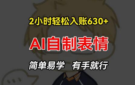 2小时轻松入账630+赚钱项目，手把手教你做AI自制表情，简单易学有手就行