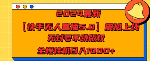 2024最新【快手无人直播5.0】震撼上线，无封号不跳版权，全程挂机日入几张