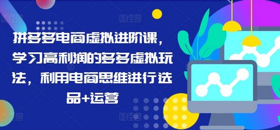 拼多多电商虚拟进阶课，学习高利润的多多虚拟玩法，利用电商思维进行选品+运营