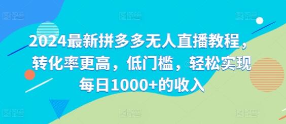 2024最新拼多多无人直播教程，转化率更高，低门槛，轻松实现每日1000+的收入