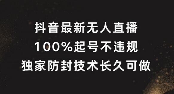 抖音最新无人直播，100%起号，独家防封技术长久可做