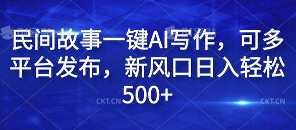 民间故事一键AI写作，可多平台发布，新风口日入轻松500+