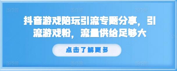 抖音游戏陪玩引流专题分享，引流游戏粉，流量供给足够大