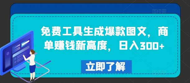 免费工具生成爆款图文，商单赚钱新高度，日入300+