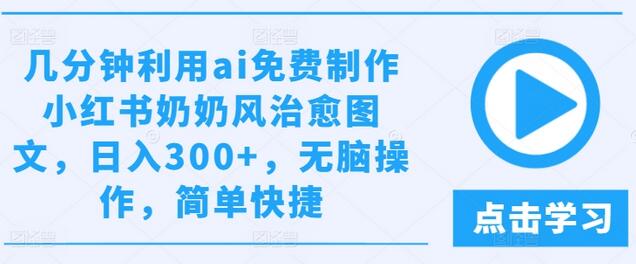 几分钟利用ai免费制作小红书奶奶风治愈图文，日入300+，无脑操作，简单快捷