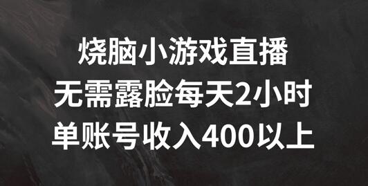 烧脑小游戏直播，无需露脸每天2小时，单账号日入400+