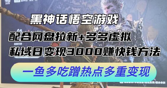 黑神话悟空游戏配合网盘拉新+多多虚拟+私域日变现3k+赚快钱方法，一鱼多吃蹭热点多重变现