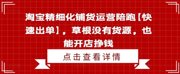 淘宝精细化铺货运营陪跑【快速出单】，草根没有货源，也能开店挣钱