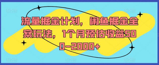 流量掘金计划，闲鱼掘金全案玩法，1个月预估收益500-2000+