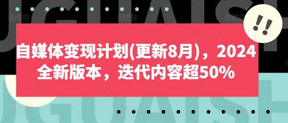 自媒体变现计划(更新8月)，2024全新版本，迭代内容超50%