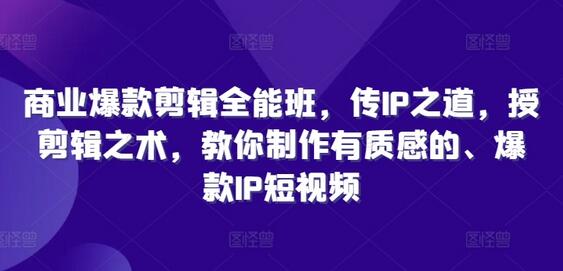 商业爆款剪辑全能班，传IP之道，授剪辑之术，教你制作有质感的、爆款IP短视频