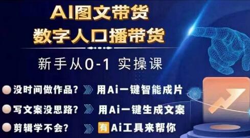 Ai图文带货+数字人口播带货，从0~1实操体系课