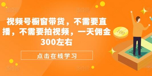 视频号橱窗带货，不需要直播，不需要拍视频，一天佣金300左右