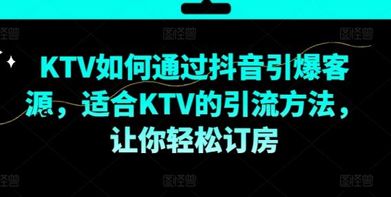 KTV抖音短视频营销，KTV如何通过抖音引爆客源，适合KTV的引流方法，让你轻松订房