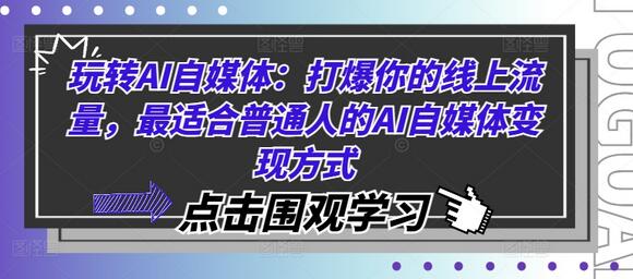 玩转AI自媒体：打爆你的线上流量，最适合普通人的AI自媒体变现方式