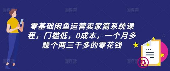 零基础闲鱼运营卖家篇系统课程，门槛低，0成本，一个月多赚个两三千多的零花钱