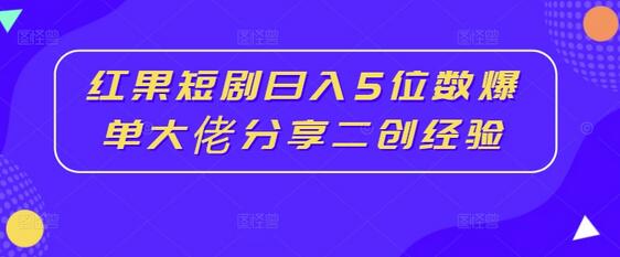 红果短剧日入5位数爆单大佬分享二创经验