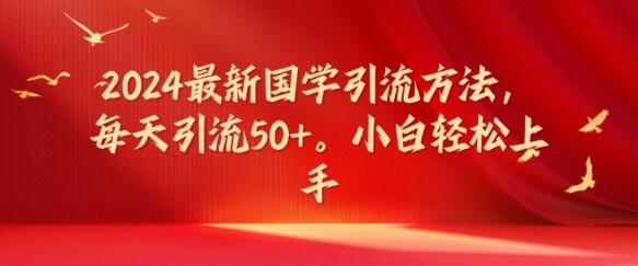 2024最新国学引流方法，每天引流50+，小白轻松上手