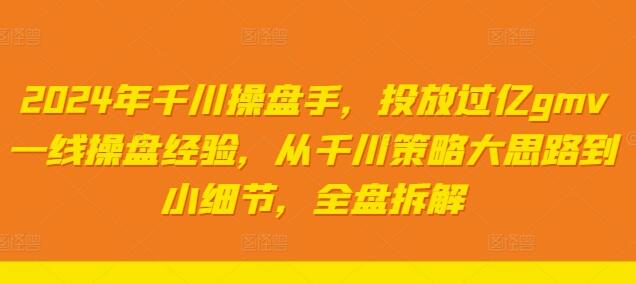 2024年千川操盘手，投放过亿gmv一线操盘经验，从千川策略大思路到小细节，全盘拆解