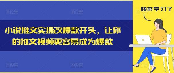 小说推文实操改爆款开头，让你的推文视频更容易成为爆款