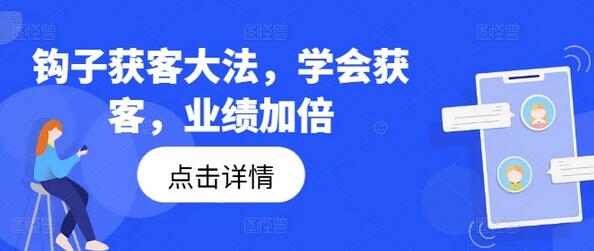 钩子获客大法，学会获客，业绩加倍