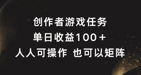 创作者游戏任务，单日收益100+，可矩阵操作