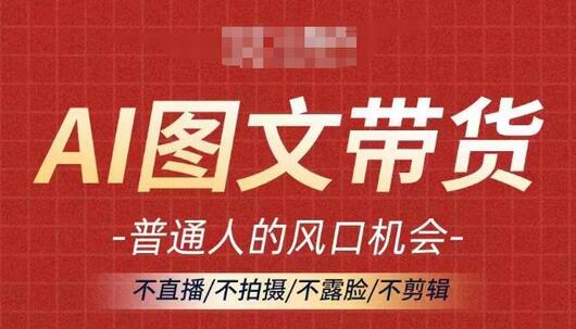 AI图文带货流量新趋势，普通人的风口机会，不直播/不拍摄/不露脸/不剪辑，轻松实现月入过万