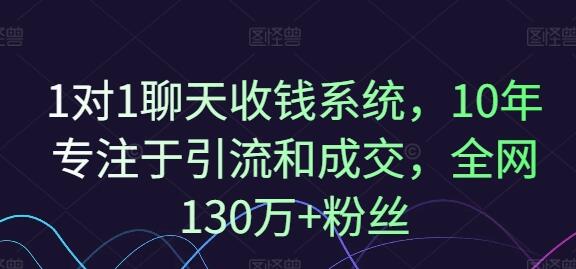 1对1聊天收钱系统，10年专注于引流和成交，全网130万+粉丝