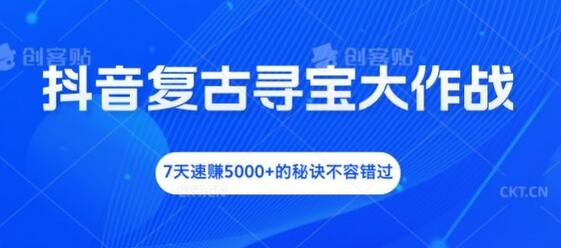 抖音复古寻宝大作战，7天速赚5000+的秘诀不容错过