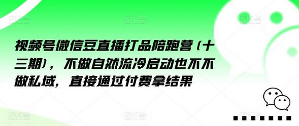 视频号微信直播打品陪跑营（十三期），不做自然流冷启动也不不做私域，直接通过付费拿结果