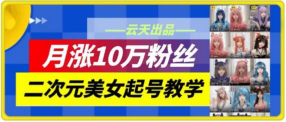 云天二次元美女起号教学，月涨10万粉丝，不判搬运和se情