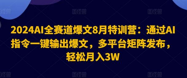 2024AI全赛道爆文8月特训营：通过AI指令一键输出爆文，多平台矩阵发布，轻松月入3W