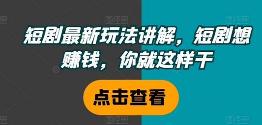 短剧最新玩法讲解，短剧想赚钱，你就这样干