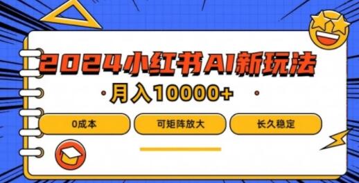 2024年小红书最新项目，AI蓝海赛道，可矩阵，0成本，小白也能轻松月入1w