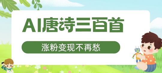 AI唐诗三百首，涨粉变现不再愁，非常适合宝妈的副业