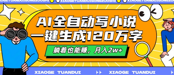 AI全自动写小说，一键生成120万字，躺着也能赚，月入2w+