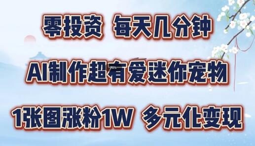 AI制作超有爱迷你宠物玩法，1张图涨粉1W，多元化变现，手把手交给你